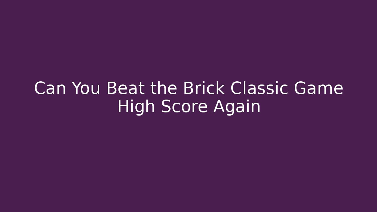 Can You Beat the Brick Classic Game High Score Again