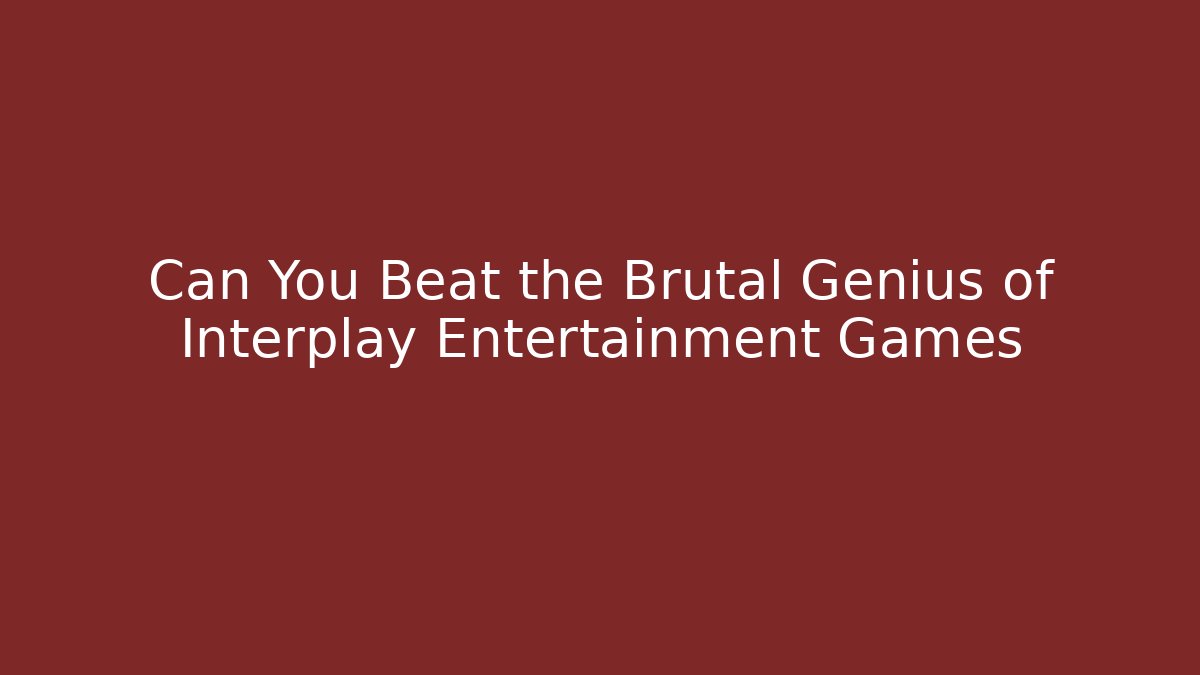 Can You Beat the Brutal Genius of Interplay Entertainment Games