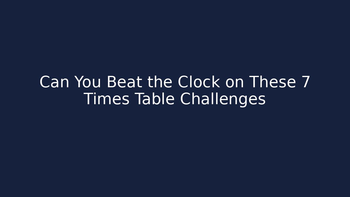 Can You Beat the Clock on These 7 Times Table Challenges