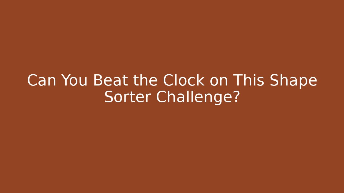 Can You Beat the Clock on This Shape Sorter Challenge?