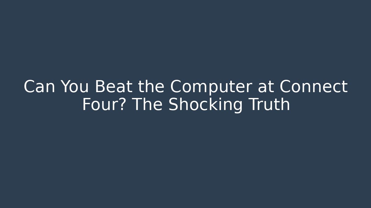 Can You Beat the Computer at Connect Four? The Shocking Truth