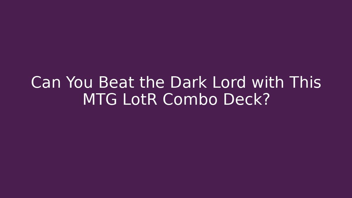 Can You Beat the Dark Lord with This MTG LotR Combo Deck?