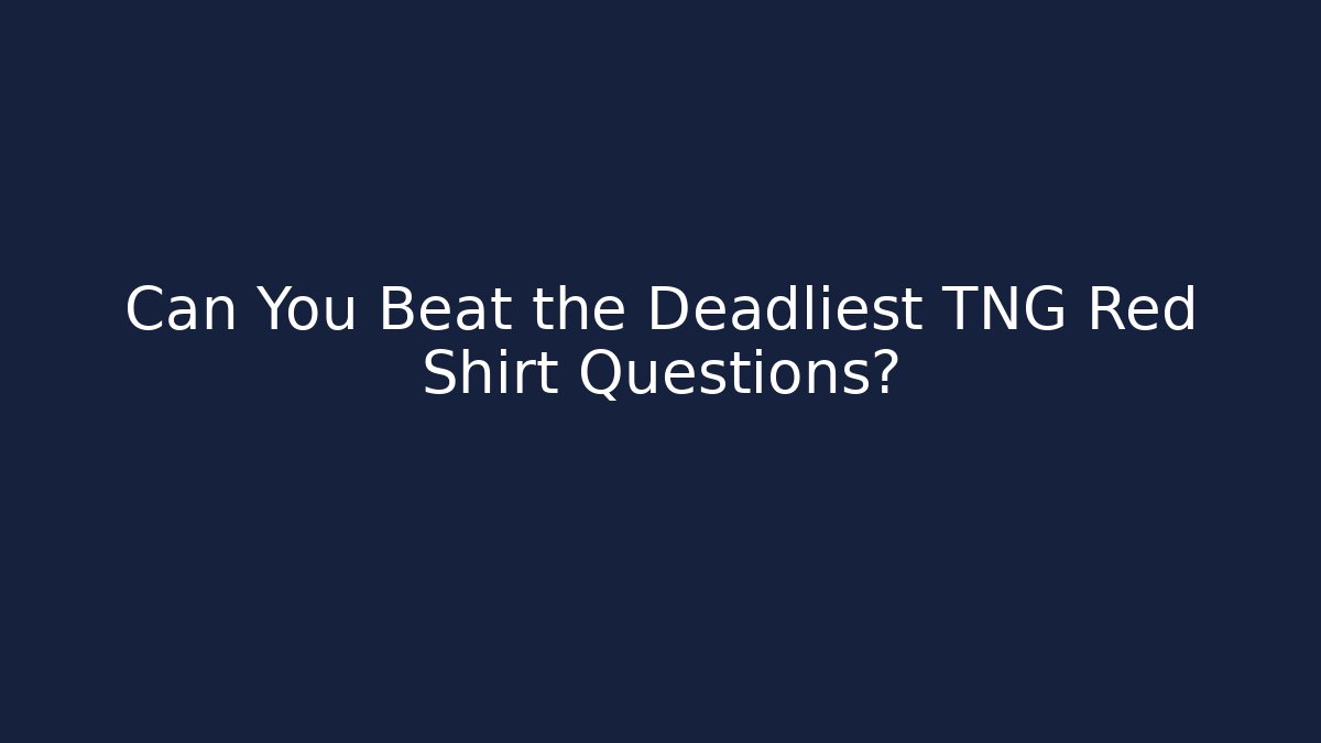 Can You Beat the Deadliest TNG Red Shirt Questions?