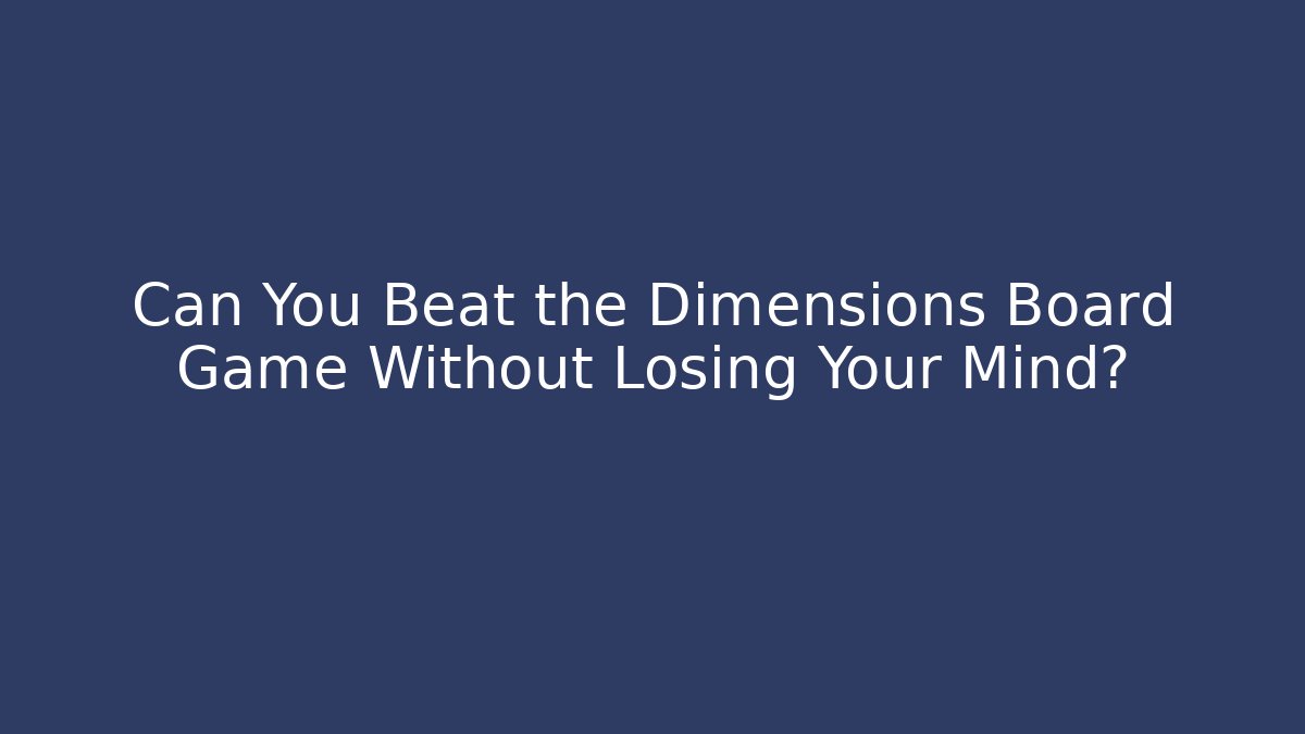 Can You Beat the Dimensions Board Game Without Losing Your Mind?