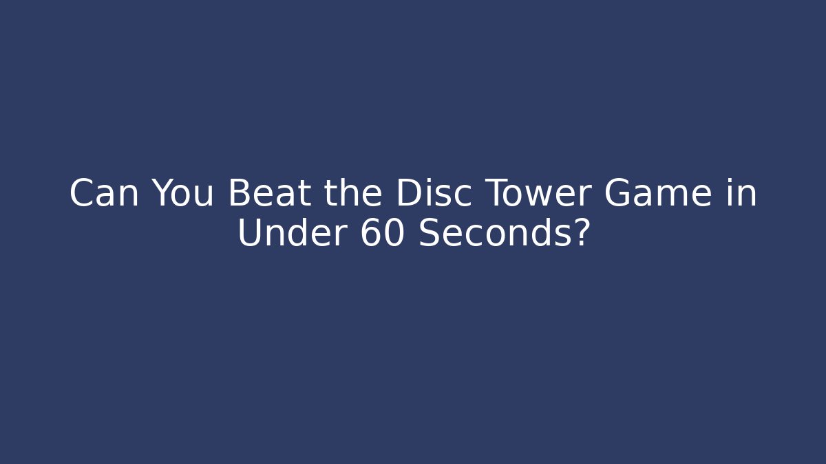 Can You Beat the Disc Tower Game in Under 60 Seconds?