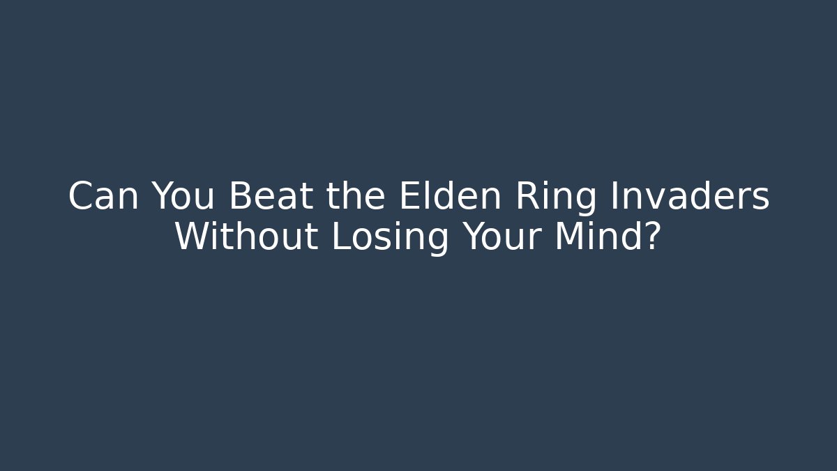 Can You Beat the Elden Ring Invaders Without Losing Your Mind?