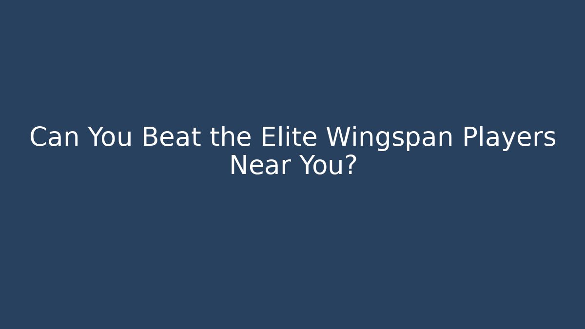 Can You Beat the Elite Wingspan Players Near You?