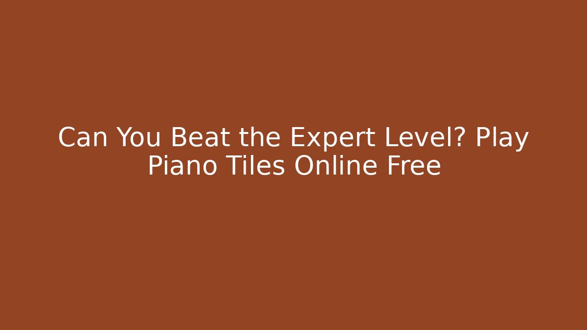 Can You Beat the Expert Level? Play Piano Tiles Online Free