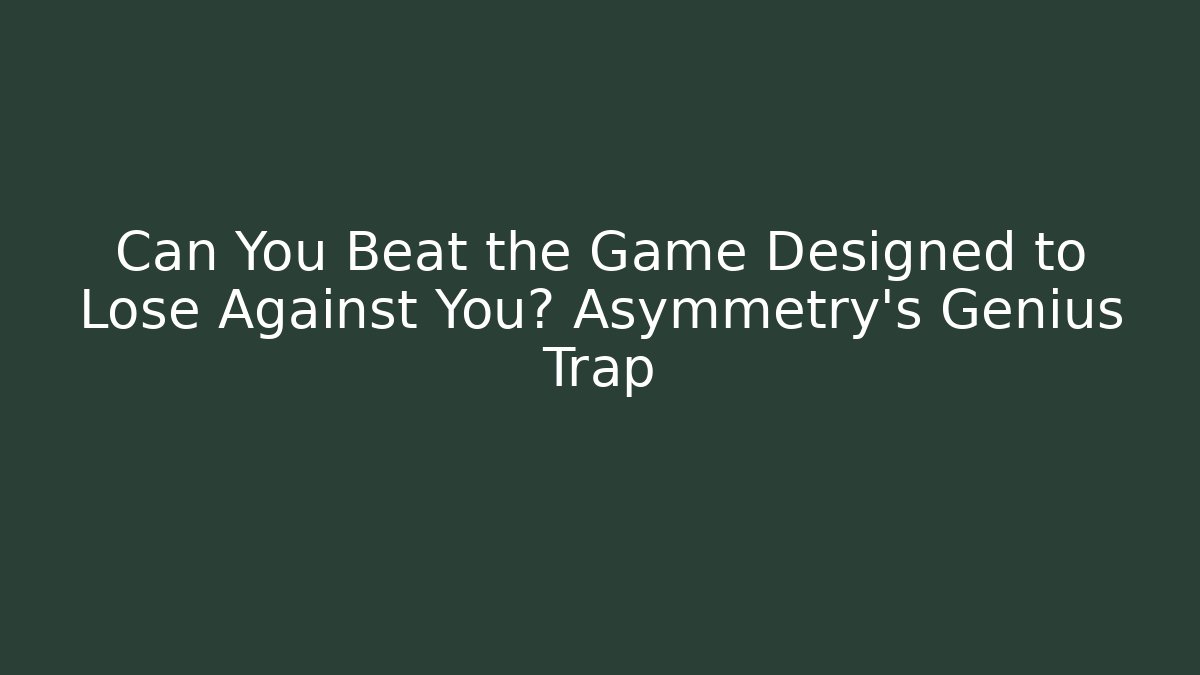 Can You Beat the Game Designed to Lose Against You? Asymmetry's Genius Trap