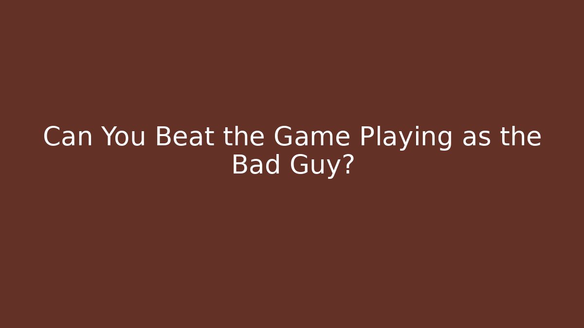 Can You Beat the Game Playing as the Bad Guy?