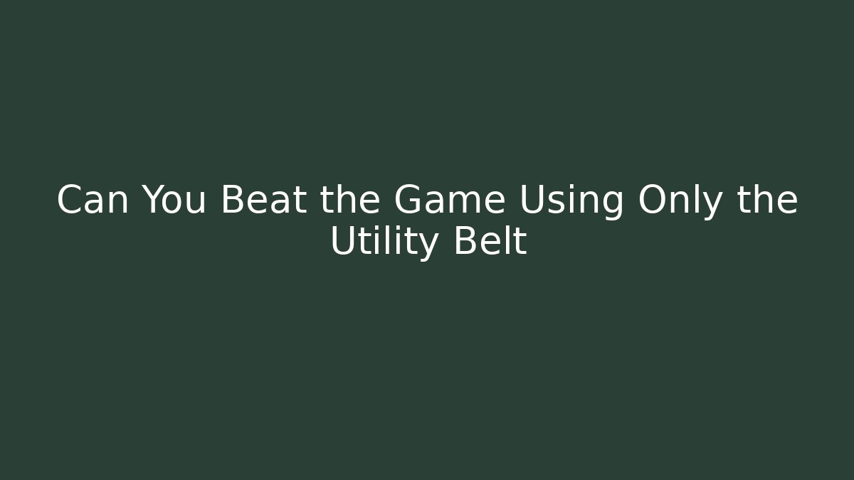 Can You Beat the Game Using Only the Utility Belt