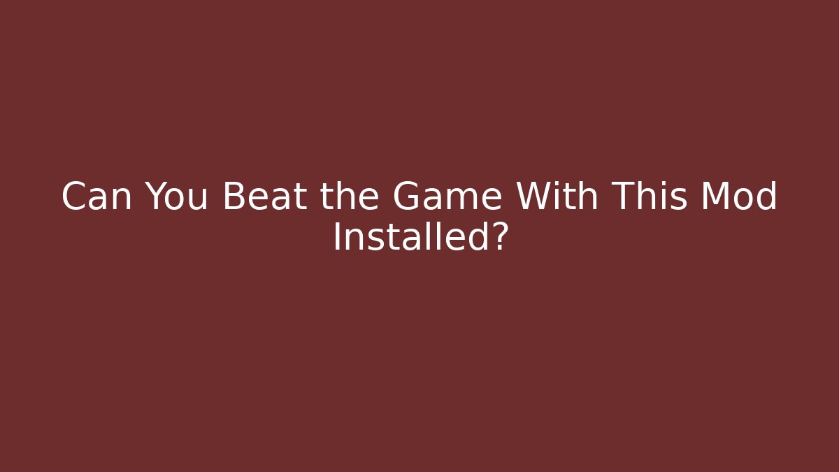 Can You Beat the Game With This Mod Installed?