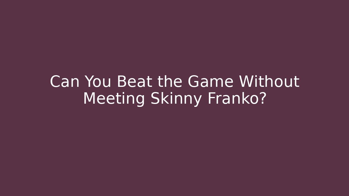 Can You Beat the Game Without Meeting Skinny Franko?