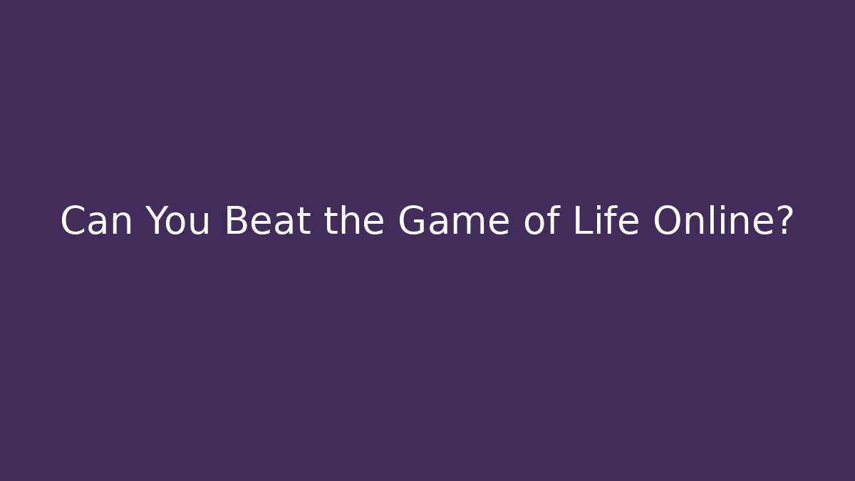 Can You Beat the Game of Life Online?