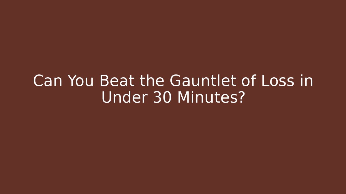 Can You Beat the Gauntlet of Loss in Under 30 Minutes?