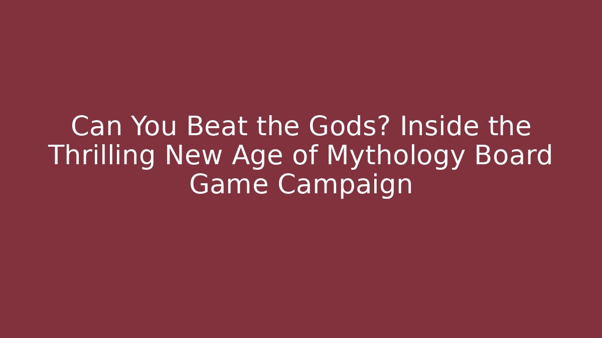 Can You Beat the Gods? Inside the Thrilling New Age of Mythology Board Game Campaign