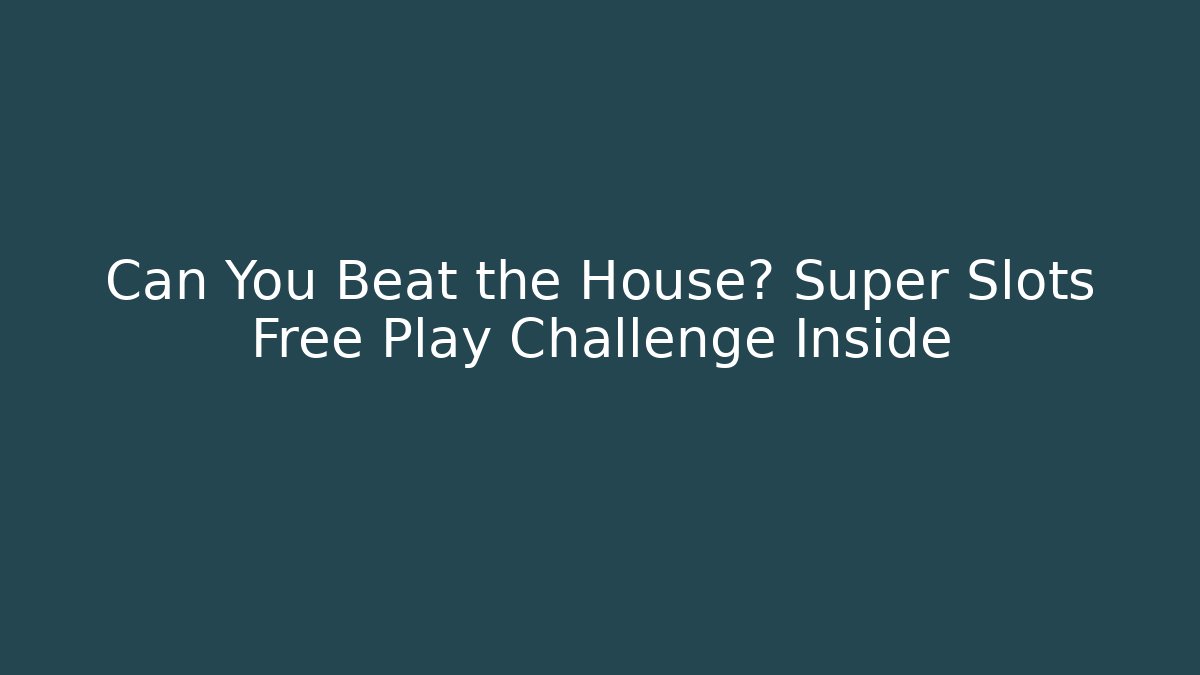Can You Beat the House? Super Slots Free Play Challenge Inside