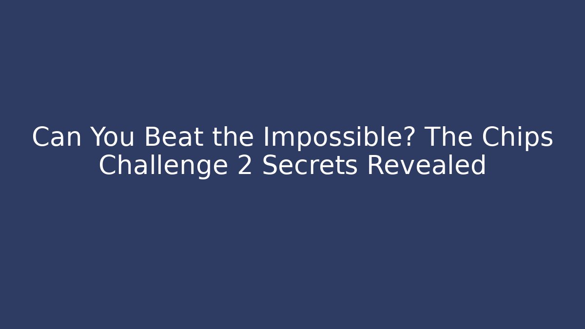 Can You Beat the Impossible? The Chips Challenge 2 Secrets Revealed