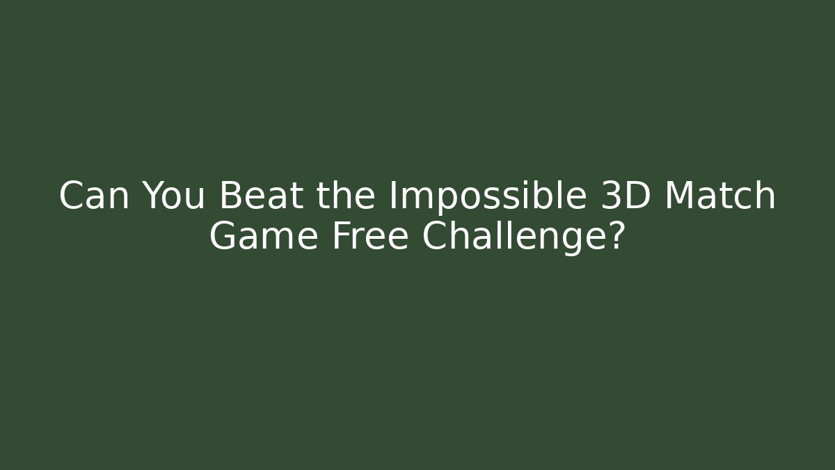 Can You Beat the Impossible 3D Match Game Free Challenge?
