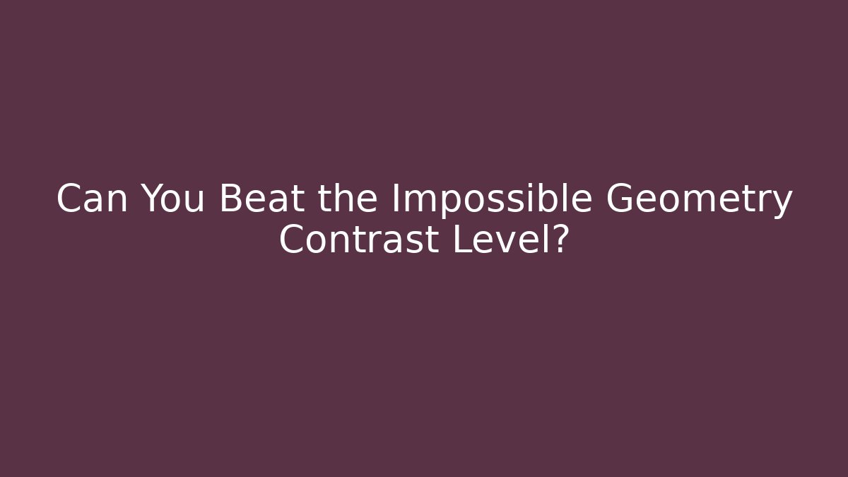 Can You Beat the Impossible Geometry Contrast Level?