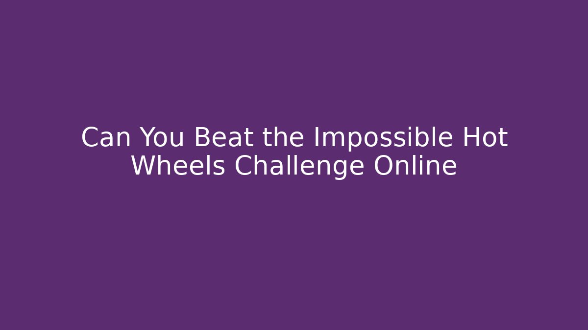 Can You Beat the Impossible Hot Wheels Challenge Online