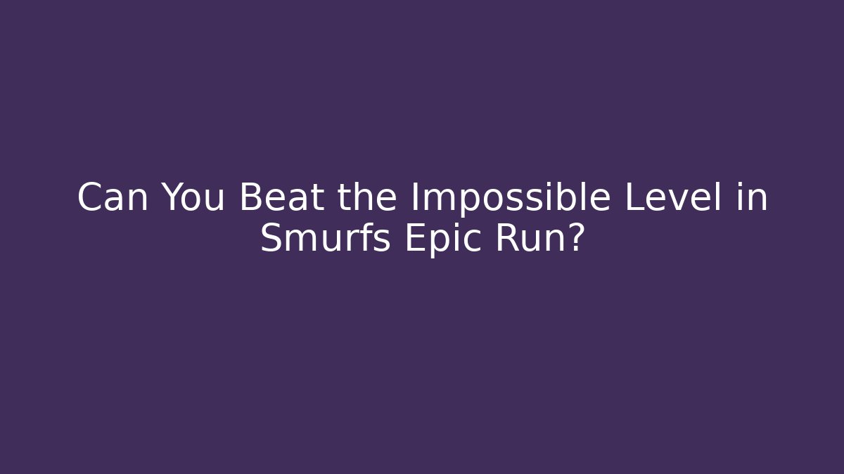Can You Beat the Impossible Level in Smurfs Epic Run?