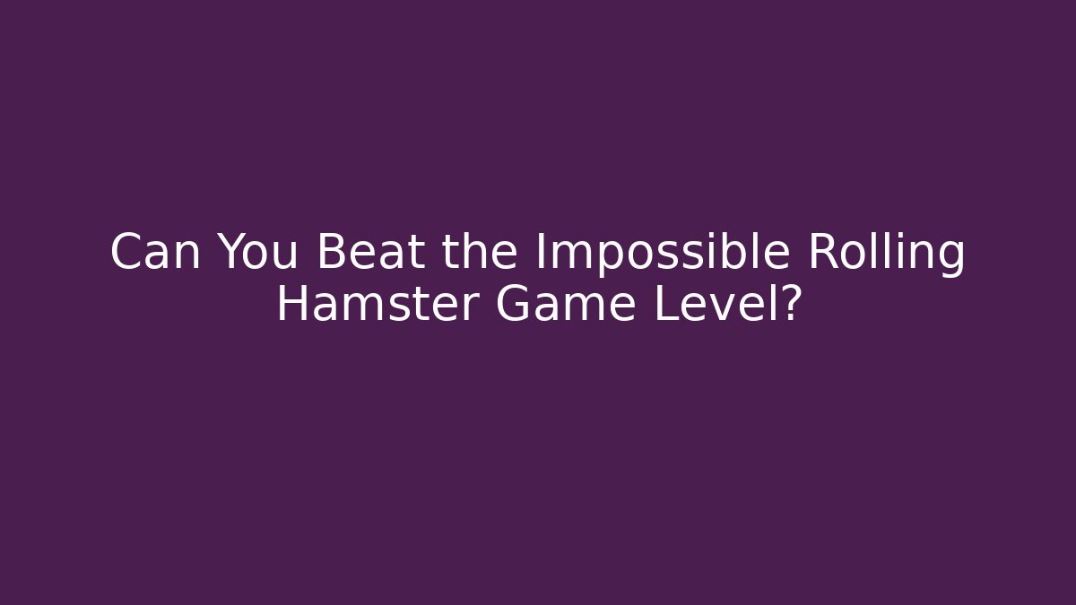 Can You Beat the Impossible Rolling Hamster Game Level?
