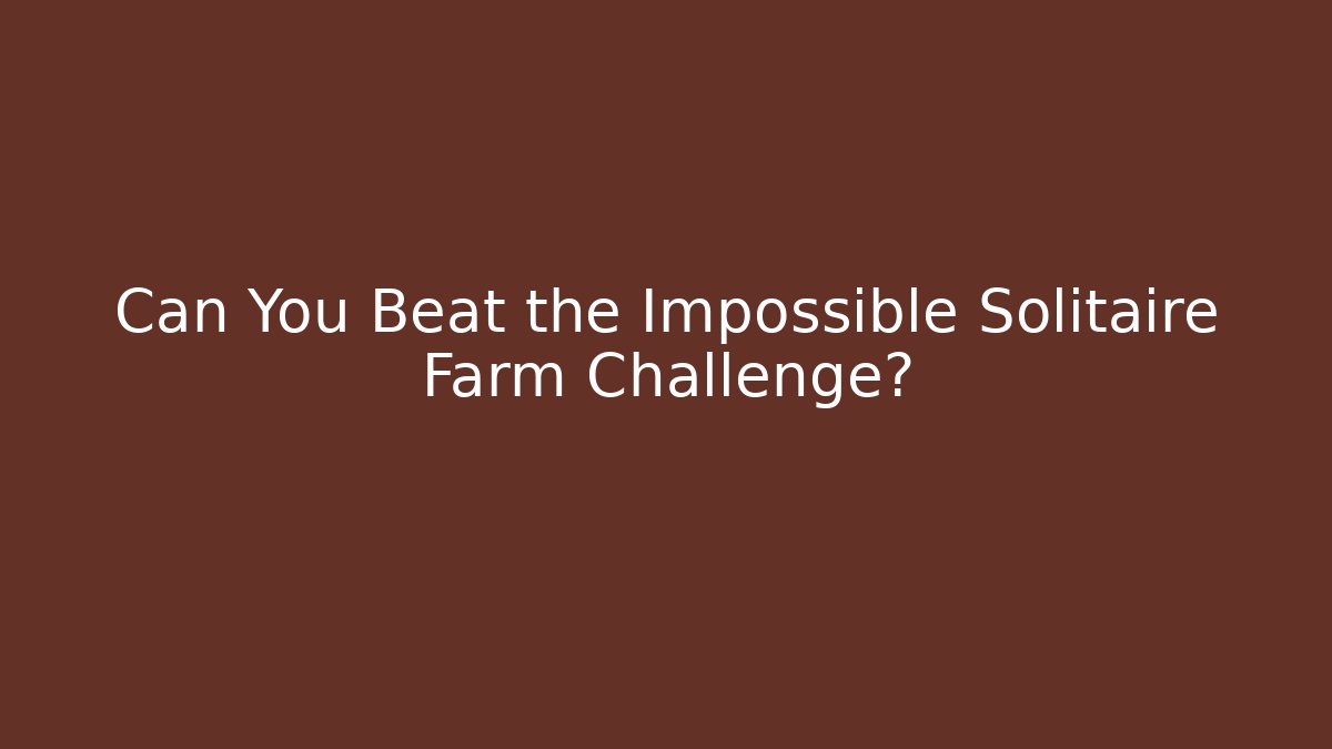 Can You Beat the Impossible Solitaire Farm Challenge?