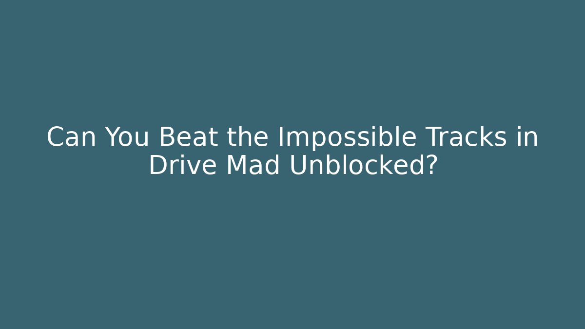 Can You Beat the Impossible Tracks in Drive Mad Unblocked?