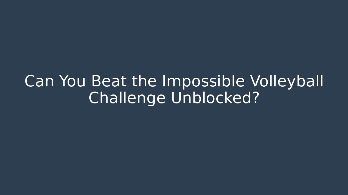 Can You Beat the Impossible Volleyball Challenge Unblocked? - Vintage E-Juice