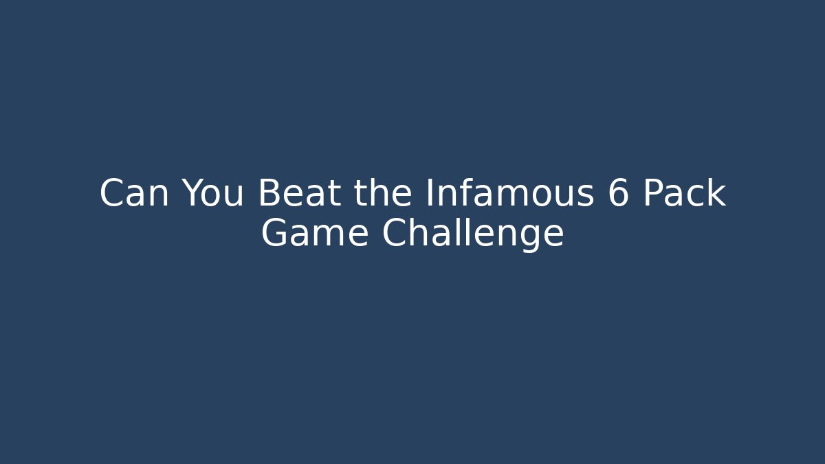 Can You Beat the Infamous 6 Pack Game Challenge
