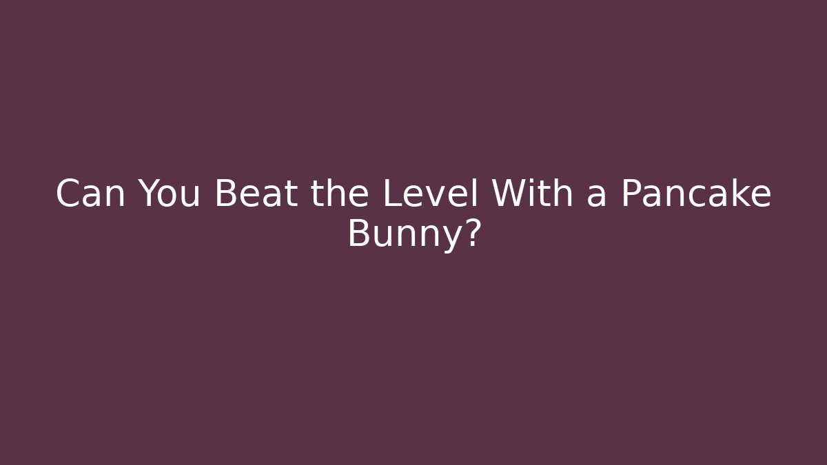 Can You Beat the Level With a Pancake Bunny?