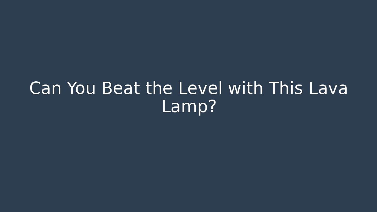 Can You Beat the Level with This Lava Lamp?