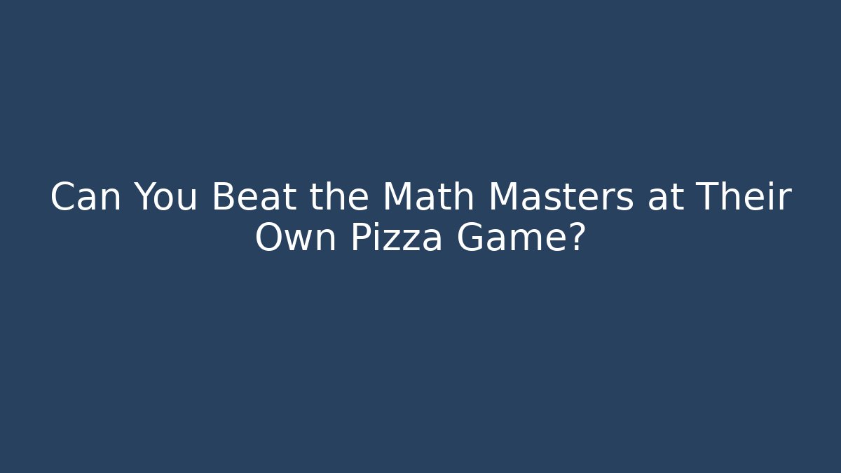 Can You Beat the Math Masters at Their Own Pizza Game?