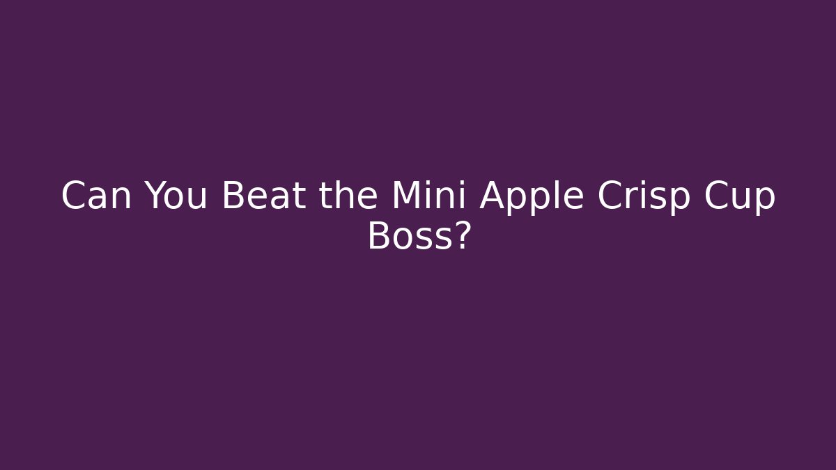 Can You Beat the Mini Apple Crisp Cup Boss?