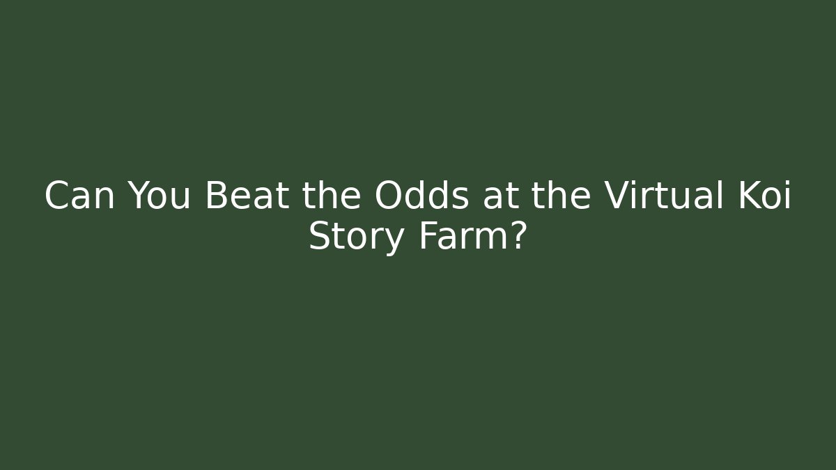 Can You Beat the Odds at the Virtual Koi Story Farm?