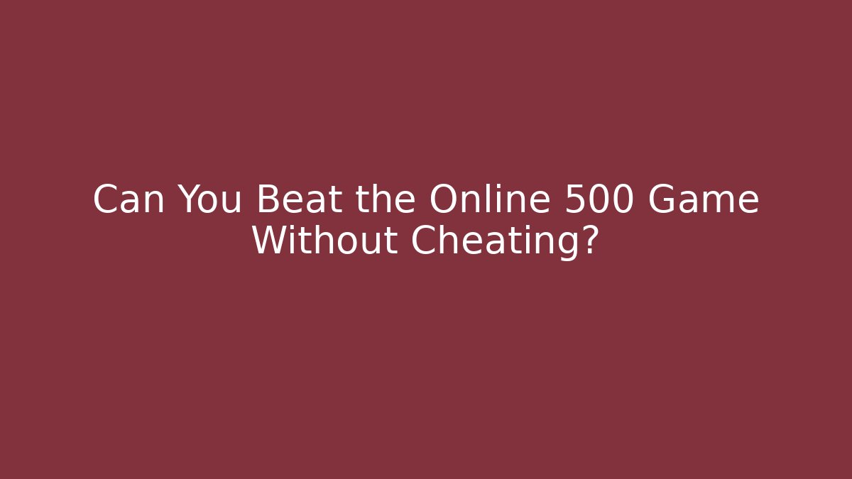Can You Beat the Online 500 Game Without Cheating?