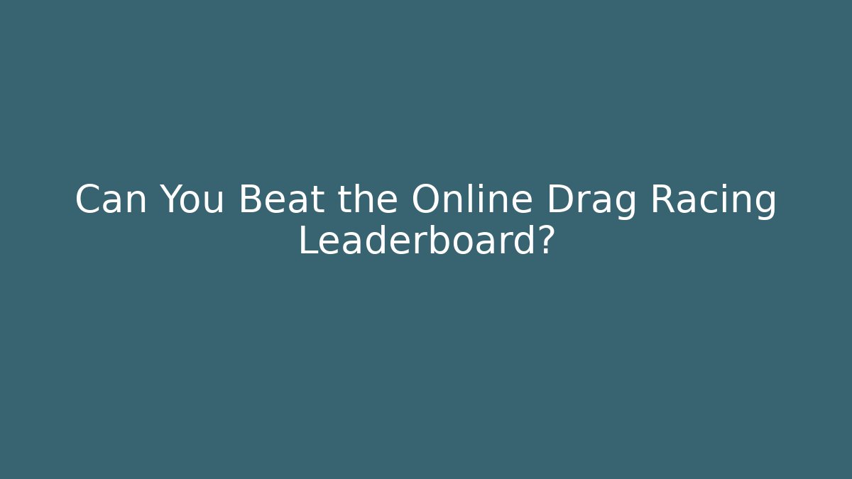 Can You Beat the Online Drag Racing Leaderboard?