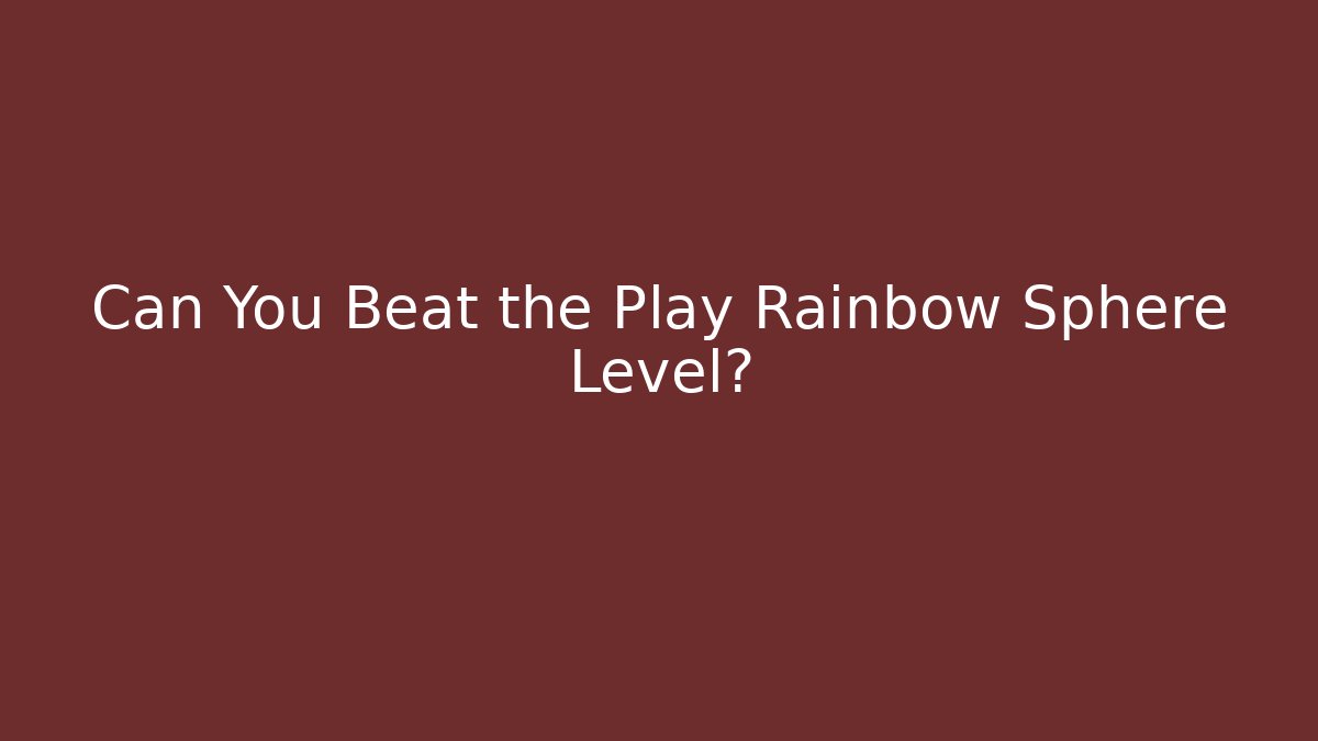 Can You Beat the Play Rainbow Sphere Level?