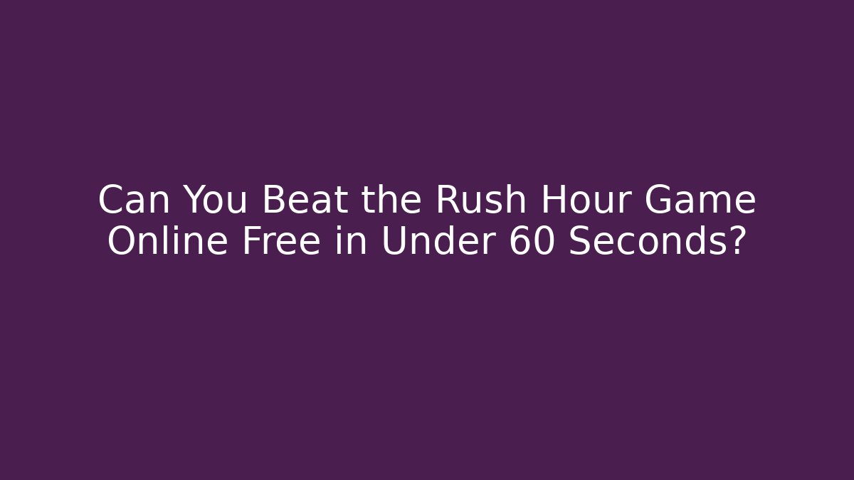 Can You Beat the Rush Hour Game Online Free in Under 60 Seconds?