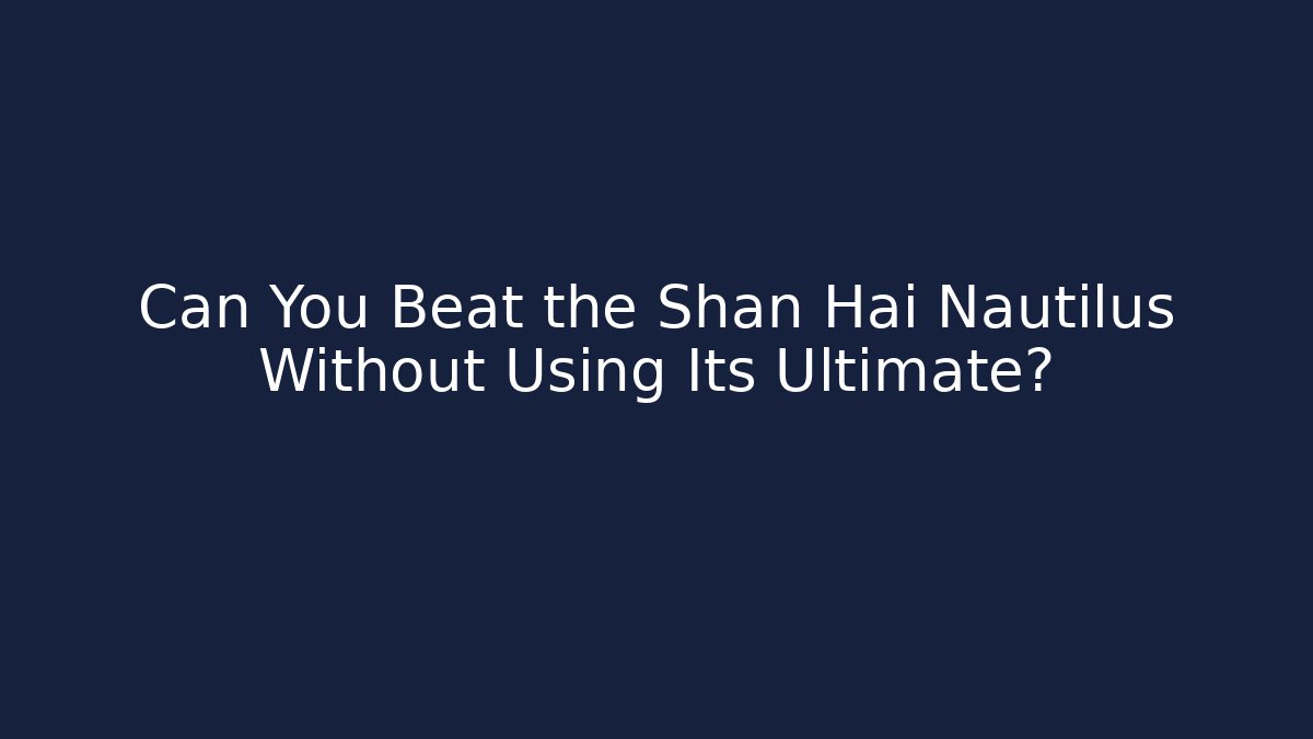 Can You Beat the Shan Hai Nautilus Without Using Its Ultimate?