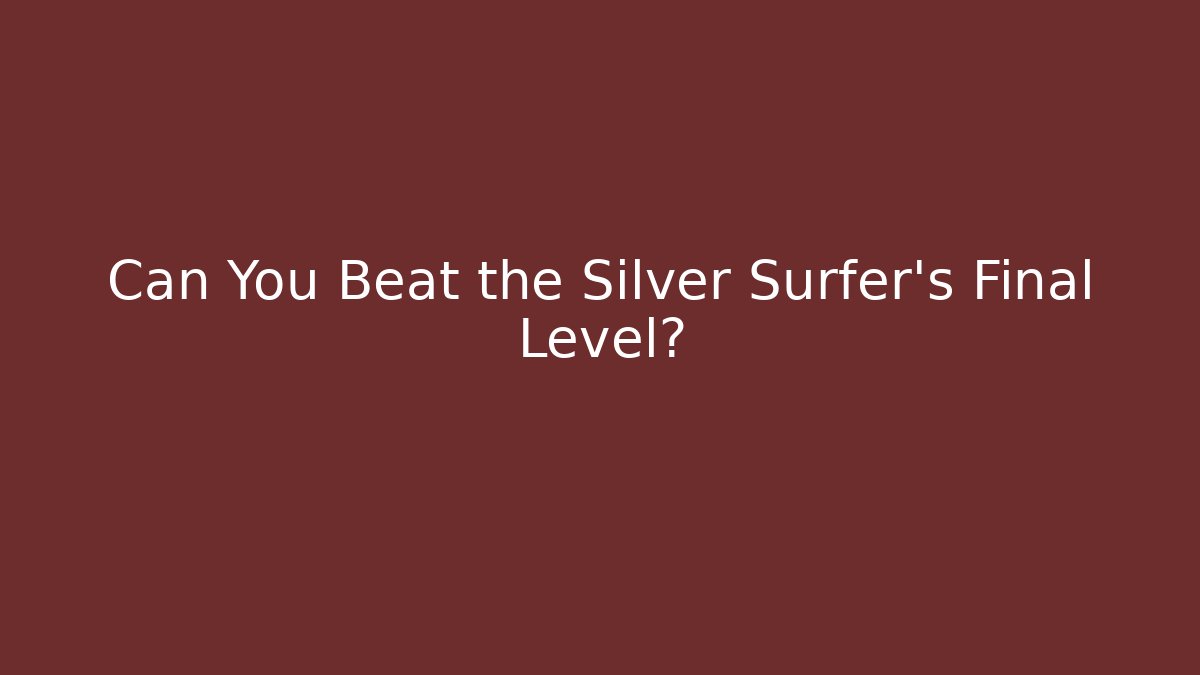 Can You Beat the Silver Surfer's Final Level?