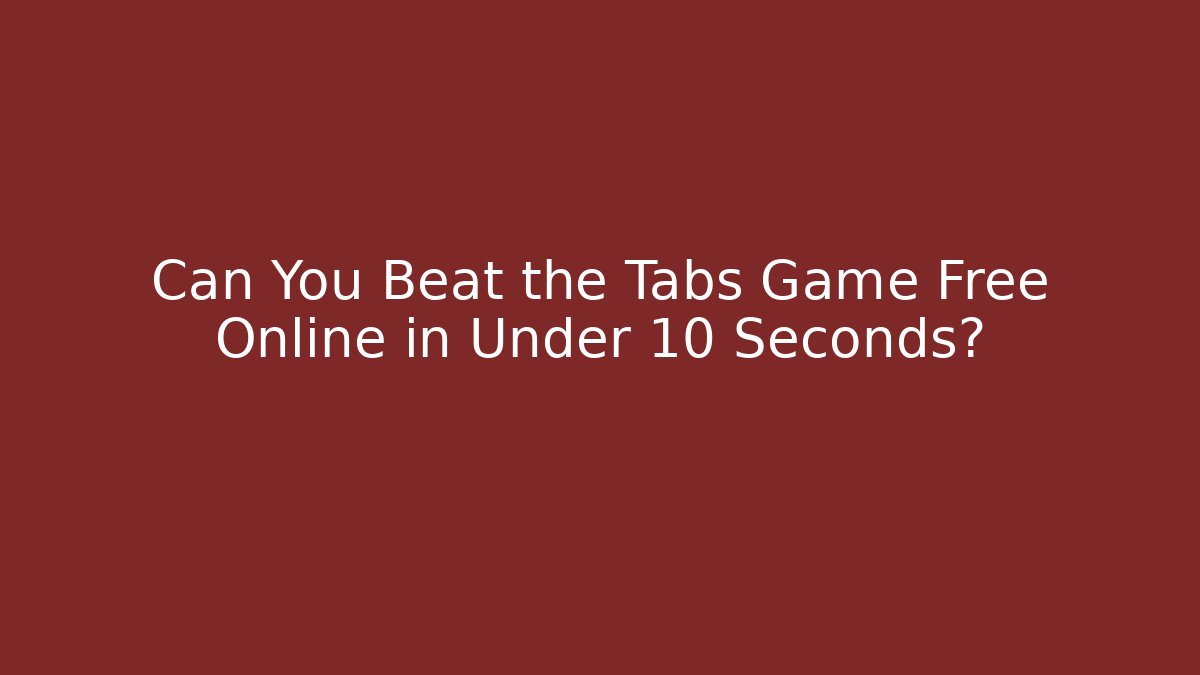 Can You Beat the Tabs Game Free Online in Under 10 Seconds?
