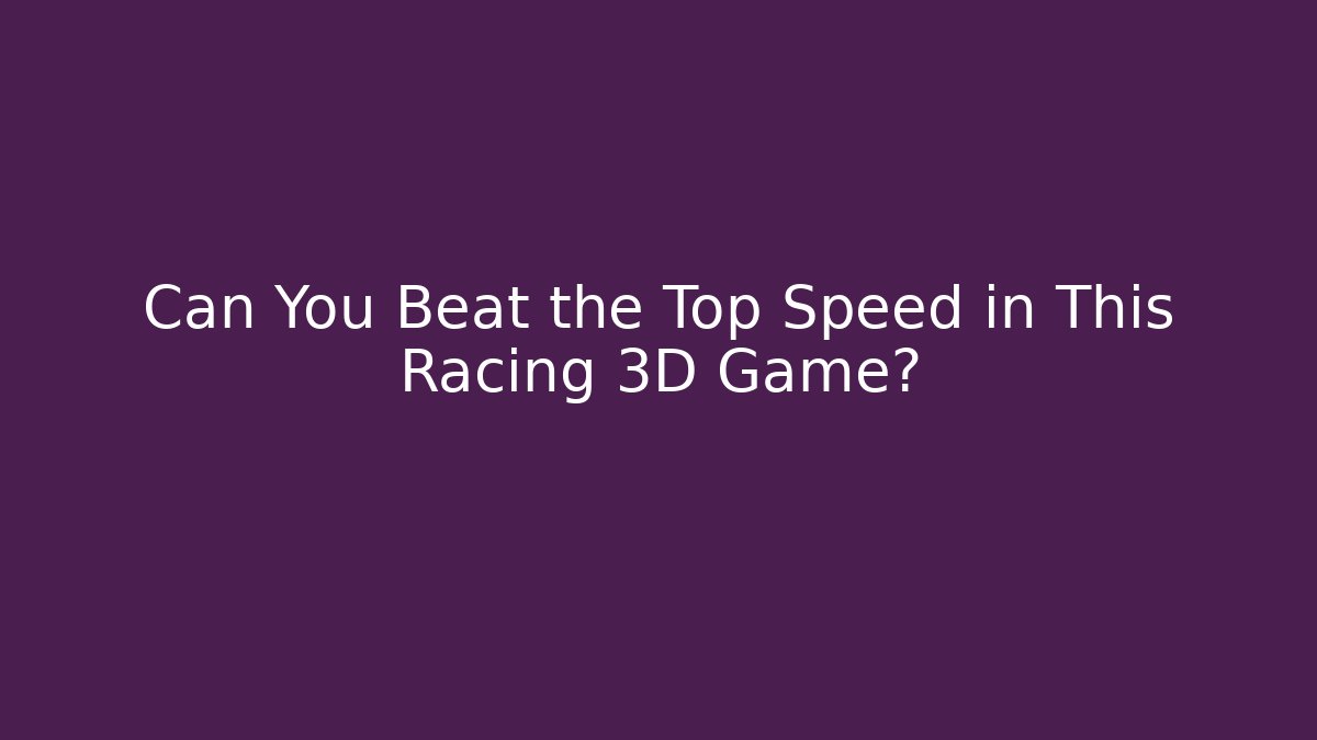 Can You Beat the Top Speed in This Racing 3D Game?