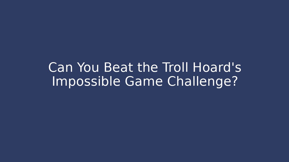 Can You Beat the Troll Hoard's Impossible Game Challenge?