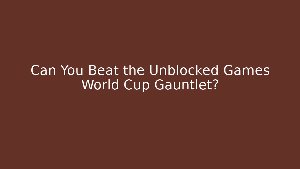 Can You Beat the Unblocked Games World Cup Gauntlet?