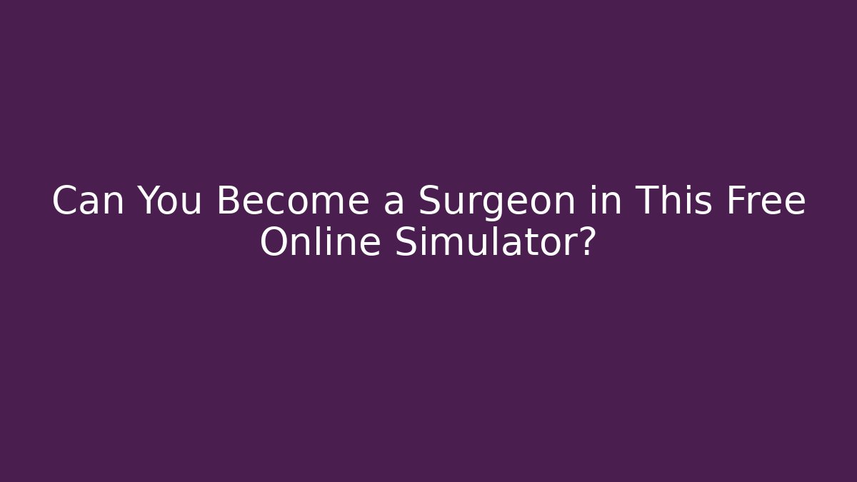 Can You Become a Surgeon in This Free Online Simulator?