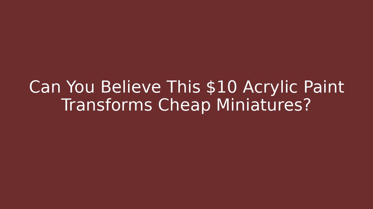 Can You Believe This $10 Acrylic Paint Transforms Cheap Miniatures?
