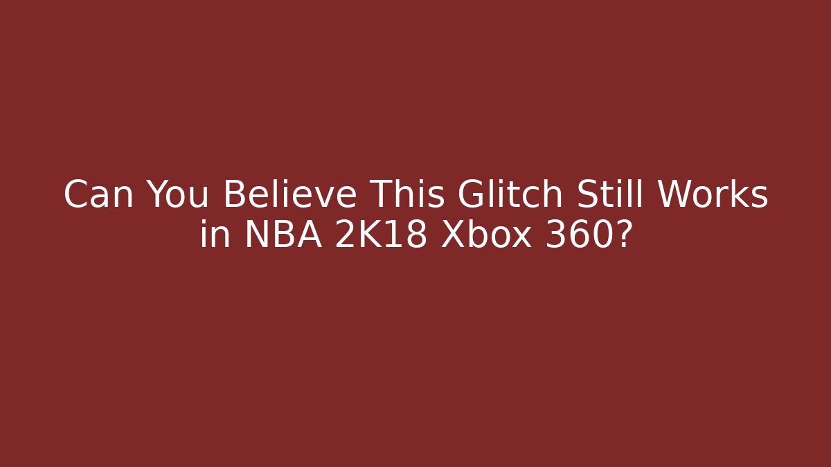 Can You Believe This Glitch Still Works in NBA 2K18 Xbox 360?