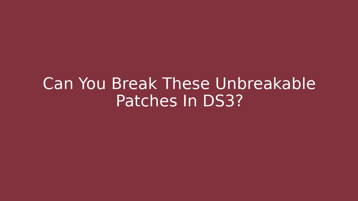 Can You Break These Unbreakable Patches In DS3?